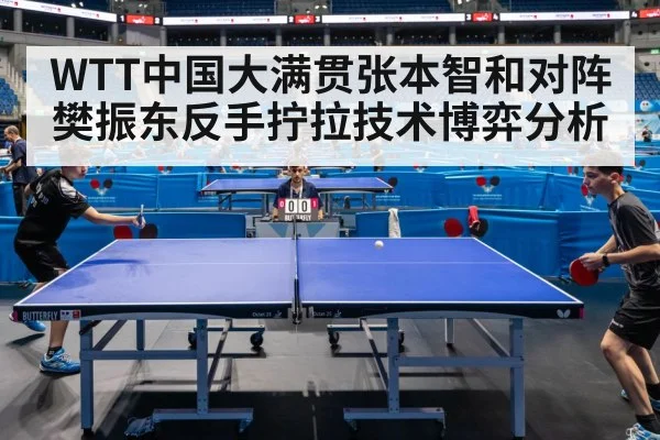 WTT中国大满贯张本智和对阵樊振东反手拧拉技术博弈分析