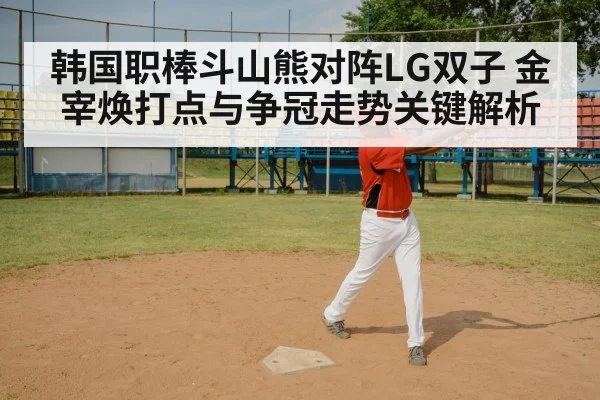 韩国职棒斗山熊对阵LG双子 金宰焕打点与争冠走势关键解析