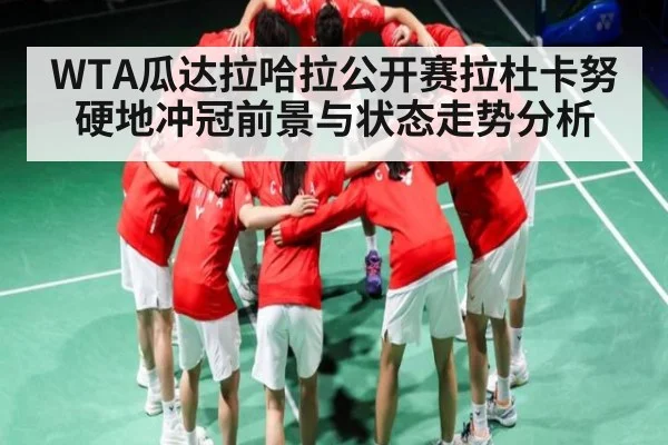 WTA瓜达拉哈拉公开赛拉杜卡努硬地冲冠前景与状态走势分析