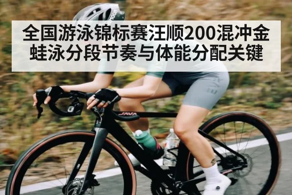 全国游泳锦标赛汪顺200混冲金蛙泳分段节奏与体能分配关键