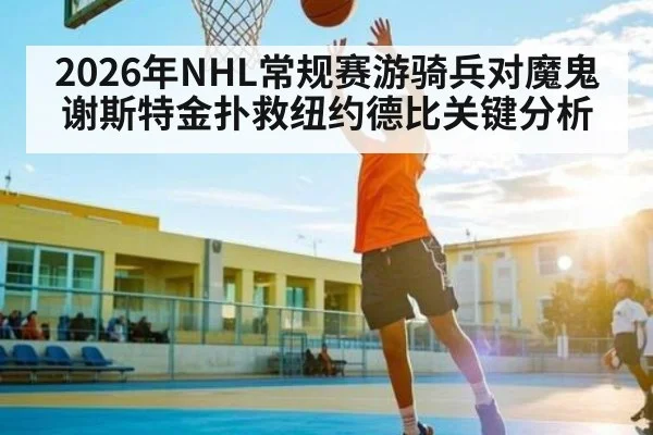 2026年NHL常规赛游骑兵对魔鬼谢斯特金扑救纽约德比关键分析