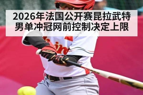 2026年法国公开赛昆拉武特男单冲冠网前控制决定上限
