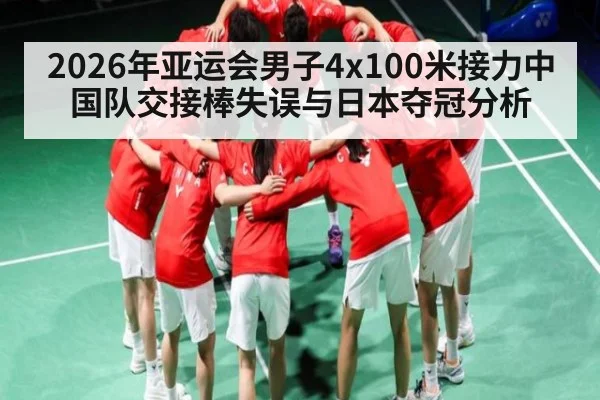 2026年亚运会男子4x100米接力中国队交接棒失误与日本夺冠分析