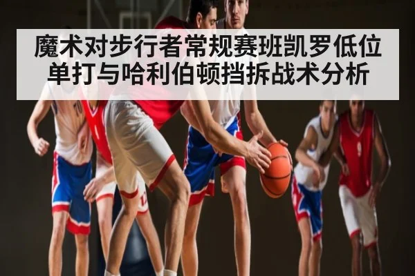 魔术对步行者常规赛班凯罗低位单打与哈利伯顿挡拆战术分析